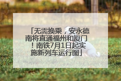 无需换乘，安永德南将直通福州和厦门！南铁7月1日起实施新列车运行图