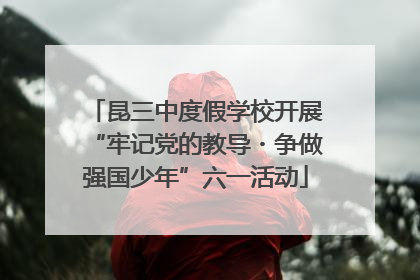 昆三中度假学校开展“牢记党的教导・争做强国少年”六一活动