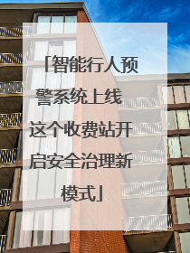 智能行人预警系统上线 这个收费站开启安全治理新模式
