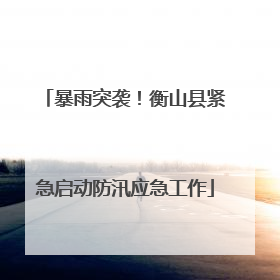 暴雨突袭！衡山县紧急启动防汛应急工作