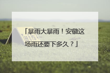 暴雨大暴雨！安徽这场雨还要下多久？