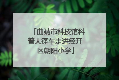 曲靖市科技馆科普大篷车走进经开区朝阳小学