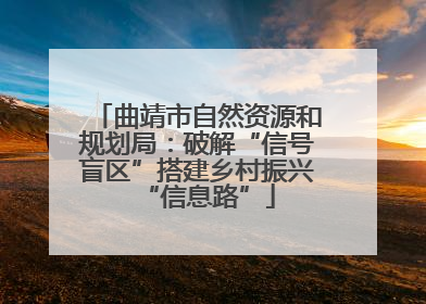 曲靖市自然资源和规划局：破解“信号盲区”搭建乡村振兴“信息路”