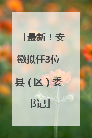 最新！安徽拟任3位县（区）委书记