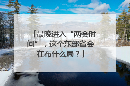 最晚进入“两会时间”，这个东部省会在布什么局？