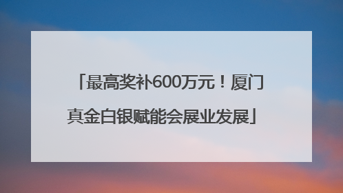 最高奖补600万元！厦门真金白银赋能会展业发展