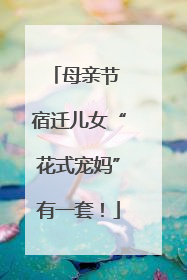 母亲节 宿迁儿女“花式宠妈”有一套！