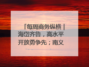 每周商务纵横｜海岱齐鲁，高水平开放勇争先；南义乌北临沂，两扇窗里观外贸