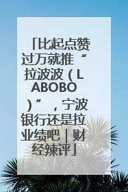比起点赞过万就推“拉波波（LABOBO）”，宁波银行还是拉业绩吧｜财经辣评
