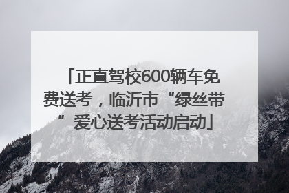 正直驾校600辆车免费送考，临沂市“绿丝带”爱心送考活动启动