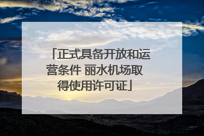 正式具备开放和运营条件 丽水机场取得使用许可证