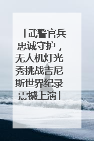 武警官兵忠诚守护，无人机灯光秀挑战吉尼斯世界纪录震撼上演