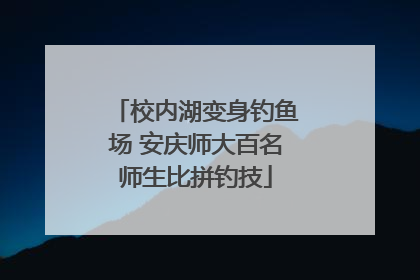 校内湖变身钓鱼场 安庆师大百名师生比拼钓技