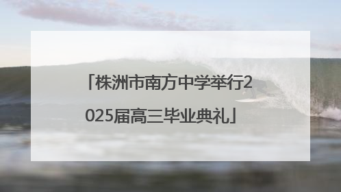 株洲市南方中学举行2025届高三毕业典礼