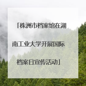 株洲市档案馆在湖南工业大学开展国际档案日宣传活动