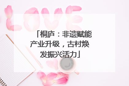 桐庐：非遗赋能产业升级，古村焕发振兴活力