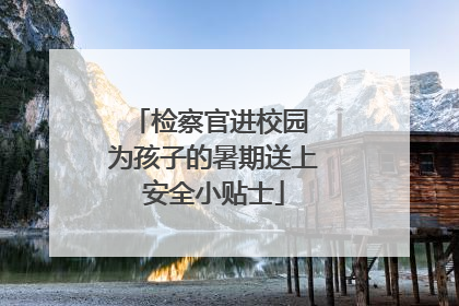 检察官进校园 为孩子的暑期送上安全小贴士