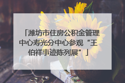 潍坊市住房公积金管理中心寿光分中心参观“王伯祥事迹陈列展”