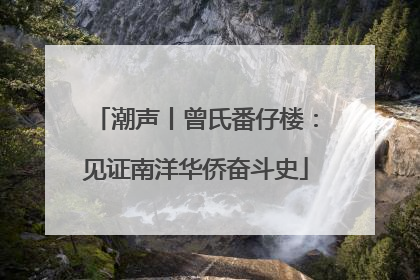 潮声丨曾氏番仔楼：见证南洋华侨奋斗史
