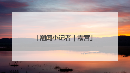 潮闻小记者｜露营