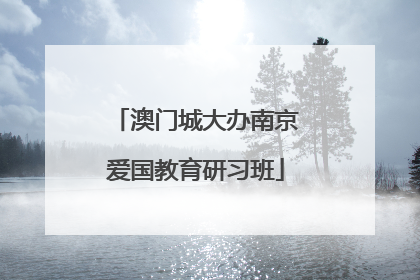 澳门城大办南京爱国教育研习班