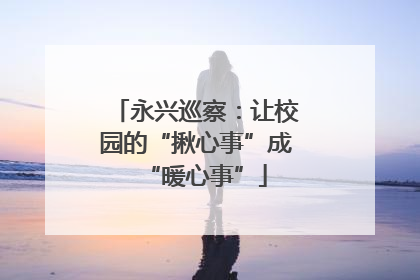 永兴巡察：让校园的“揪心事”成“暖心事”