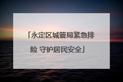 永定区城管局紧急排险 守护居民安全