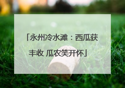 永州冷水滩：西瓜获丰收 瓜农笑开怀