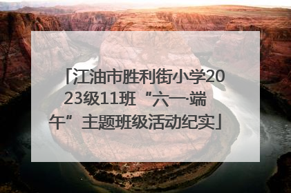 江油市胜利街小学2023级11班“六一·端午”主题班级活动纪实