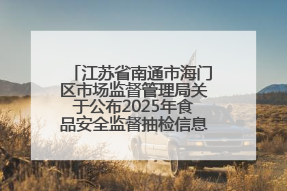江苏省南通市海门区市场监督管理局关于公布2025年食品安全监督抽检信息的公告（第三批）