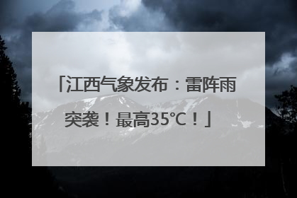 江西气象发布：雷阵雨突袭！最高35℃！