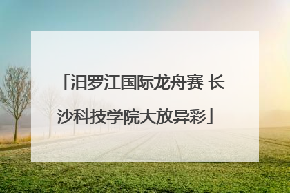 汨罗江国际龙舟赛 长沙科技学院大放异彩