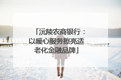 沅陵农商银行：以暖心服务擦亮适老化金融品牌
