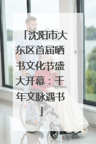 沈阳市大东区首届晒书文化节盛大开幕：千年文脉遇书