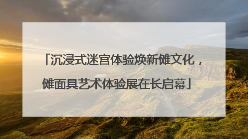 沉浸式迷宫体验焕新傩文化，傩面具艺术体验展在长启幕