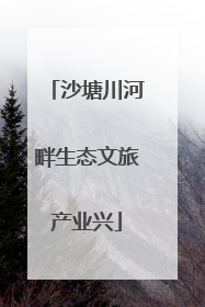 沙塘川河畔生态文旅产业兴