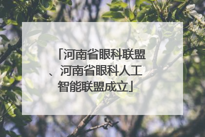 河南省眼科联盟、河南省眼科人工智能联盟成立