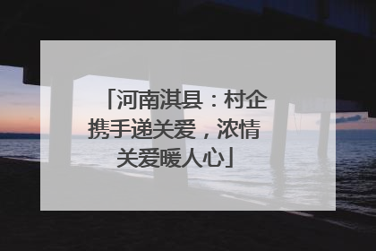 河南淇县：村企携手递关爱，浓情关爱暖人心