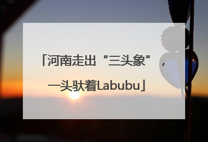 河南走出“三头象”，一头驮着Labubu