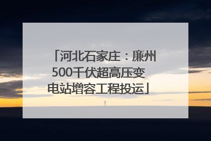 河北石家庄：廉州500千伏超高压变电站增容工程投运