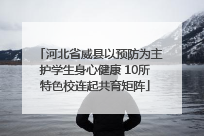 河北省威县以预防为主护学生身心健康 10所特色校连起共育矩阵
