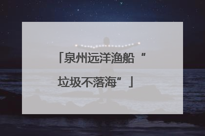 泉州远洋渔船“垃圾不落海”
