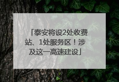 泰安将设2处收费站、1处服务区！涉及这一高速建设