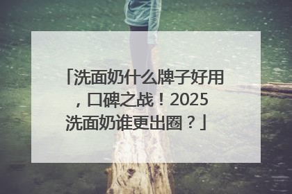 洗面奶什么牌子好用，口碑之战！2025洗面奶谁更出圈？
