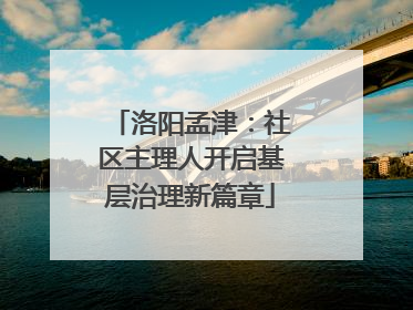 洛阳孟津：社区主理人开启基层治理新篇章