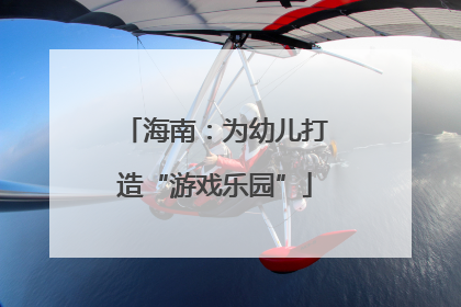 海南：为幼儿打造“游戏乐园”