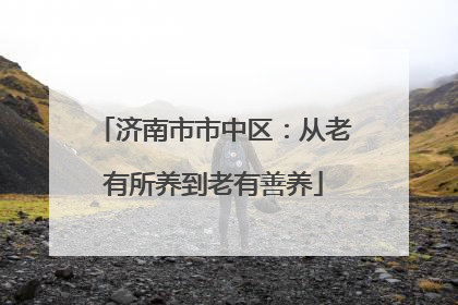 济南市市中区：从老有所养到老有善养