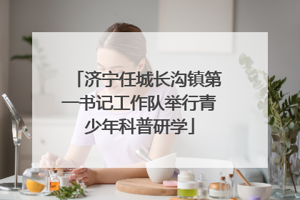 济宁任城长沟镇第一书记工作队举行青少年科普研学