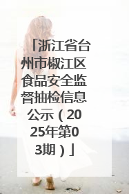 浙江省台州市椒江区食品安全监督抽检信息公示（2025年第03期）