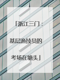 浙江三门：基层渔技员的考场在塘头